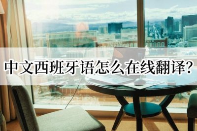 ​中文西班牙语怎么在线翻译？翻译教程分享