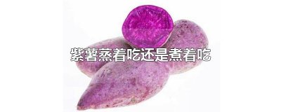 ​紫薯蒸着吃还是煮着吃