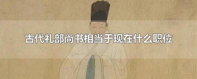 ​古代礼部尚书相当于现在什么职位