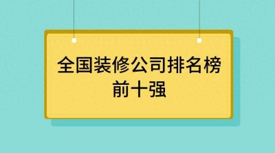 ​全国装修公司排名榜前十强，全国装修公司哪家口碑最好？