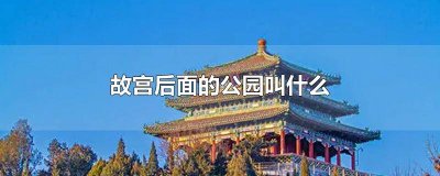 ​故宫公园后面的公园 故宫挨着哪个公园