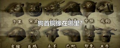 ​狗头兽首铜像图片 狗头兽首铜像在哪