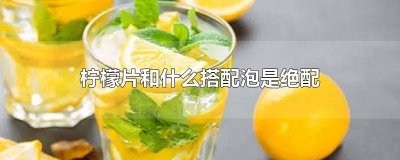 ​柠檬片跟什么搭配泡水好 柠檬片跟什么搭配泡水喝
