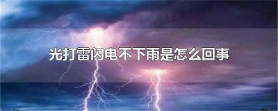 ​光打雷闪电不下雨是怎么回事呀视频 为什么光打雷闪电不下雨
