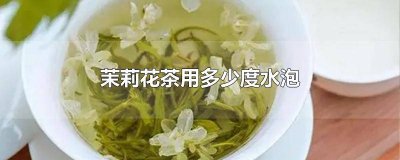 ​茉莉花茶用多少度的水冲泡 茉莉花茶需要多少度水冲泡