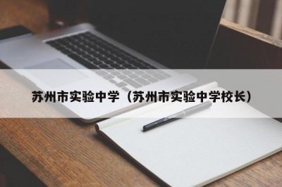 ​苏州市实验中学（苏州市实验中学校长）