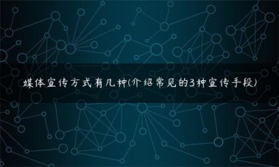 ​媒体宣传方式有几种(介绍常见的3种宣传手段)