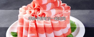 ​羊肉牛奶可以一起吃吗