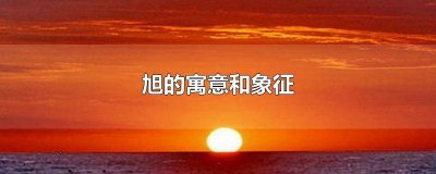 ​旭的寓意和象征意义 旭的寓意和象征意思