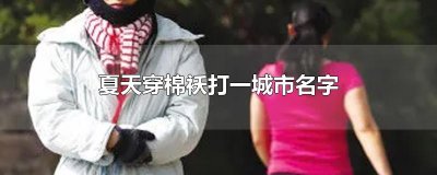 ​夏天穿棉袄打一城市名字