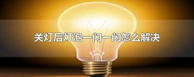 ​关灯后灯泡一闪一闪怎么解决