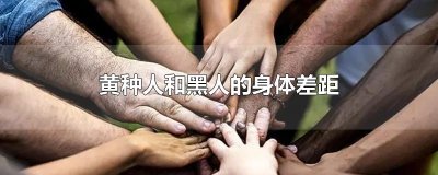 ​黄种人和黑人的身体差距