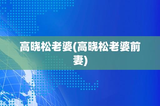 高晓松老婆(高晓松老婆前妻)