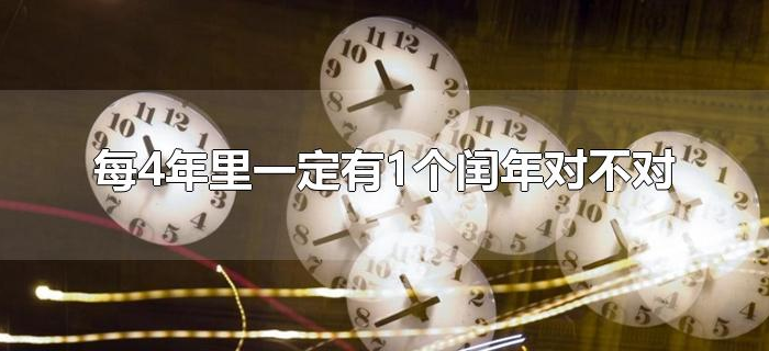 每4年里一定有1个闰年对不对