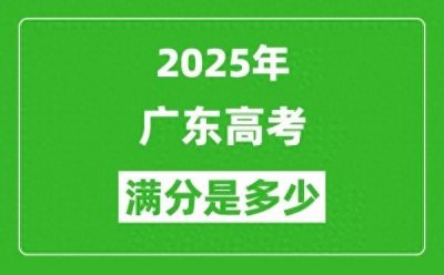​2025广东高考满分是多少 总分及各科分值