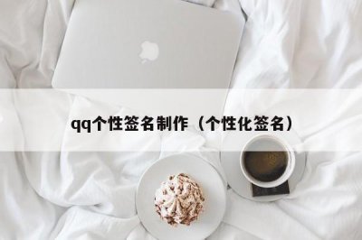 ​qq个性签名制作（个性化签名）