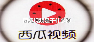 ​西瓜视频是干什么的（西瓜视频是干嘛用的）