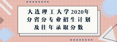 ​高考成绩即将公布！大连理工大学2020年分省分专业招生计划及历年录取分数盘点