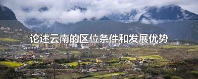​论述云南的区位条件和发展优势