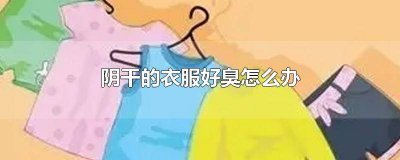 ​阴干的衣服发臭怎么办 被阴干的衣服臭了怎么除臭